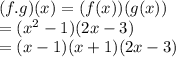 (f.g)(x) =( f(x))(g(x)) \\  = ( {x}^{2}  - 1)(2x - 3) \\  = (x - 1)(x + 1)(2x - 3)