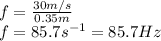 f=\frac{30m/s}{0.35m}\\f=85.7s^{-1}=85.7Hz