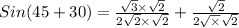 Sin(45+30)=\frac{\sqrt3\times \sqrt2}{2\sqrt2\times\sqrt2}+\frac{\sqrt2}{2\sqrt\times \sqrt2}