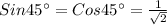 Sin 45^{\circ}=Cos 45^{\circ}=\frac{1}{\sqrt2}