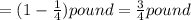 = (1- \frac{1}{4} )pound = \frac{3}{4} pound