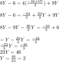 8Y-6=4(\frac{-16+5Y}{3} )+9Y\\\\8Y-6=\frac{-64}{3}+\frac{20}{3}Y+9Y\\\\8Y-9Y-\frac{20}{3}Y =\frac{-64}{3}+6\\\\-Y-\frac{20}{3}Y =\frac{-46}{3}\\\frac{-23}{3}Y =\frac{-46}{3}\\23Y=46\\Y =\frac{46}{23}=2