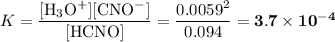 K = \dfrac{[\text{H$_{3}$O$^{+}$}][\text{CNO$^{-}$}] }{[\text{HCNO}]} = \dfrac{0.0059^{2}}{0.094} = \mathbf{3.7 \times 10^{-4}}