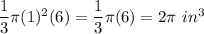 \dfrac{1}{3}\pi (1)^2 (6)=\dfrac{1}{3}\pi (6)= 2 \pi\ in^3