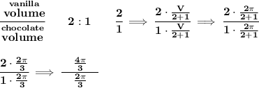 \bf \cfrac{\stackrel{vanilla}{volume}}{\stackrel{chocolate}{volume}}\qquad 2:1\qquad \cfrac{2}{1}\implies \cfrac{2\cdot \frac{V}{2+1}}{1\cdot \frac{V}{2+1}}\implies \cfrac{2\cdot \frac{2\pi }{2+1}}{1\cdot \frac{2\pi }{2+1}}&#10;\\\\\\&#10;\cfrac{2\cdot \frac{2\pi }{3}}{1\cdot \frac{2\pi }{3}}\implies \cfrac{\quad \frac{4\pi }{3}\quad }{\frac{2\pi }{3}}