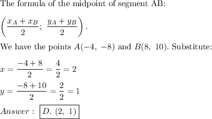 \text{The formula of the midpoint of segment AB:}\\\\\left(\dfrac{x_A+x_B}{2};\ \dfrac{y_A+y_B}{2}\right).\\\\\text{We have the points}\ A(-4,\ -8)\ \text{and}\ B(8,\ 10).\ \text{Substitute:}\\\\x=\dfrac{-4+8}{2}=\dfrac{4}{2}=2\\\\y=\dfrac{-8+10}{2}=\dfrac{2}{2}=1\\\\\ \boxed{D.\ (2,\ 1)}