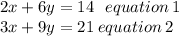 2x + 6y = 14 \: \: \: equation \: 1 \: \\ 3x + 9y = 21 \: equation \: 2\ \: \: \: