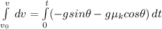 \int\limits^v_{v_{0}} \, dv=\int\limits^t_0 ({-gsin\theta-g\mu_{k}cos \theta}) \, dt