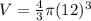 V=\frac{4}{3}\pi (12)^{3}