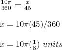 \frac{10\pi}{360}=\frac{x}{45}\\\\x=10\pi(45)/360\\\\x=10\pi(\frac{1}{8})\ units