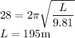28=2\pi \sqrt{\dfrac{L}{9.81}}\\L=195\rm m