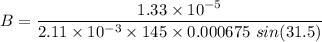 B=\dfrac{1.33\times 10^{-5}}{2.11\times 10^{-3}\times 145\times 0.000675\ sin(31.5)}