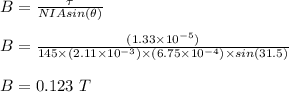 B= \frac{\tau}{NIA sin(\theta)} \\\\B = \frac{(1.33 \times 10^{-5} )}{145 \times (2.11\times 10^{-3}) \times (6.75 \times 10^{-4})\times sin(31.5)} \\\\B = 0.123 \ T