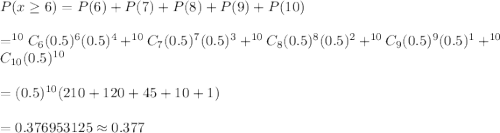 P(x\geq6)=P(6)+P(7)+P(8)+P(9)+P(10)\\\\=^{10}C_6(0.5)^6(0.5)^4+^{10}C_7(0.5)^7(0.5)^3+^{10}C_8(0.5)^8(0.5)^2+^{10}C_9(0.5)^9(0.5)^1+^{10}C_{10}(0.5)^{10}\\\\=(0.5)^{10}(210+120+45+10+1)\\\\=0.376953125\approx0.377