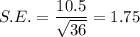 S.E.=\dfrac{10.5}{\sqrt{36}}=1.75
