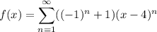 f(x)=\displaystyle\sum_{n=1}^\infty((-1)^n+1)(x-4)^n