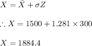 X=\bar{X }+\sigma Z\\\\\therefore X=1500+1.281\times 300\\\\X=1884.4