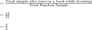 =\frac{\text{Total sample who reserves a book while browsing}}{\text{Total Random Sample}}\\\\=\frac{14}{21}\\\\=\frac{2}{3}