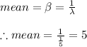 mean=\beta =\frac{1}{\lambda }\\\\\therefore mean=\frac{1}{\frac{1}{5}}=5