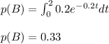 p(B)=\int_{0}^{2}0.2 e^{-0.2 t}dt\\\\p(B)=0.33