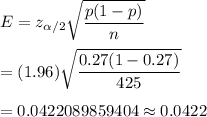 E=z_{\alpha/2}\sqrt{\dfrac{p(1-p)}{n}}\\\\=(1.96)\sqrt{\dfrac{0.27(1-0.27)}{425}}\\\\=0.0422089859404\approx0.0422