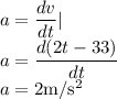 a=\dfrac{dv}{dt}|\\a=\dfrac{d(2t-33)}{dt}\\a={2}\rm m/s^2\\