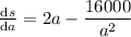 \frac{\mathrm{d} s}{\mathrm{d} a}= 2a - \dfrac{16000}{a^2}