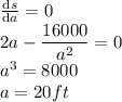 \frac{\mathrm{d} s}{\mathrm{d} a}= 0\\2a - \dfrac{16000}{a^2}=0\\a^3 = 8000\\a=20 ft