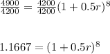 \frac{4900}{4200} =\frac{4200}{4200} (1+0.5r)^8\\\\\\1.1667=(1+0.5r)^8