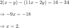 2(x-y)-(11x-2y)=16-34\\\\\Rightarrow -9x=-18\\\\\Rightarrow x=2.