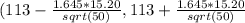 (113 - \frac{1.645*15.20}{sqrt(50)},113 + \frac{1.645*15.20}{sqrt(50)}}
