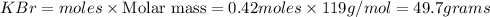 KBr=moles\times {\text {Molar mass}}=0.42moles\times 119g/mol=49.7grams