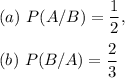 (a)~P(A/B)=\dfrac{1}{2},\\\\(b)~P(B/A)=\dfrac{2}{3}