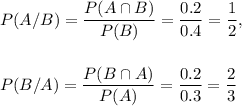P(A/B)=\dfrac{P(A\cap B)}{P(B)}=\dfrac{0.2}{0.4}=\dfrac{1}{2},\\\\\\P(B/A)=\dfrac{P(B\cap A)}{P(A)}=\dfrac{0.2}{0.3}=\dfrac{2}{3}