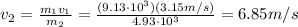 v_2 = \frac{m_1 v_1}{m_2}=\frac{(9.13\cdot 10^3)(3.15 m/s)}{4.93\cdot 10^3}=6.85 m/s