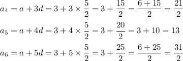 a_4=a+3d=3+3\times\dfrac{5}{2}=3+\dfrac{15}{2}=\dfrac{6+15}{2}=\dfrac{21}{2}\\\\a_5=a+4d=3+4\times \dfrac{5}{2}=3+\dfrac{20}{2}=3+10=13\\\\a_6=a+5d=3+5\times \dfrac{5}{2}=3+\dfrac{25}{2}=\dfrac{6+25}{2}=\dfrac{31}{2}