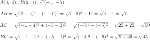 A(4,\ 0),\ B(2,\ 1),\ C(-1,\ -5)\\\\AB=\sqrt{(2-4)^2+(1-0)^2}=\sqrt{(-2)^2+1^2}=\sqrt{4+1}=\sqrt5\\\\AC=\sqrt{(-1-4)^2+(-5-0)^2}=\sqrt{(-5)^2+(-5)^2}=\sqrt{25+25}=\sqrt{50}\\\\BC=\sqrt{(-1-2)^2+(-5-1)^2}=\sqrt{(-3)^2+(-6)^2}=\sqrt{9+36}=\sqrt{45}