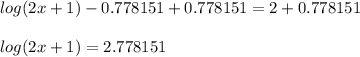 log(2x+1)-0.778151+0.778151=2+0.778151\\\\log(2x+1)=2.778151