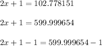 2x+1=102.778151\\\\2x+1=599.999654\\\\2x+1-1=599.999654-1