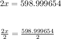 2x=598.999654\\\\\\\frac{2x}{2}=\frac{598.999654}{2}