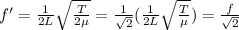 f'=\frac{1}{2L}\sqrt{\frac{T}{2 \mu}}=\frac{1}{\sqrt{2}}(\frac{1}{2L}\sqrt{\frac{T}{\mu}})=\frac{f}{\sqrt{2}}