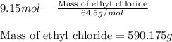 9.15mol=\frac{\text{Mass of ethyl chloride}}{64.5g/mol}\\\\\text{Mass of ethyl chloride}=590.175g