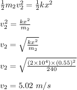 \frac{1}{2} m_2v_2^2 = \frac{1}{2} kx^2\\\\v_2^2 = \frac{kx^2}{m_2} \\\\v_2 = \sqrt{\frac{kx^2}{m_2}} \\\\v_2 = \sqrt{\frac{(2\times 10^4) \times (0.55)^2}{240}}\\\\v_2 = 5.02 \ m/s