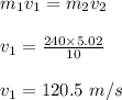 m_1 v_1 = m_2 v_2\\\\v_1 = \frac{240 \times 5.02}{10} \\\\v_1 = 120.5 \ m/s