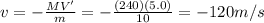 v=-\frac{MV'}{m}=-\frac{(240)(5.0)}{10}=-120 m/s