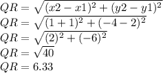 QR = \sqrt {(x2-x1) ^ 2 + (y2-y1) ^ 2}\\QR = \sqrt {(1 + 1) ^ 2 + (- 4-2) ^ 2}\\QR = \sqrt {(2) ^ 2 + (- 6) ^ 2}\\QR = \sqrt {40}\\QR = 6.33