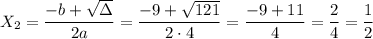\displaystyle X_2=\frac{-b+\sqrt{\Delta} }{2a} =\frac{-9+\sqrt{121} }{2\cdot4} =\frac{-9+11}{4} =\frac{2}{4} =\frac{1}{2}