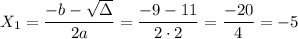 \displaystyle X_1=\frac{-b-\sqrt{\Delta} }{2a} =\frac{-9-11}{2\cdot2}=\frac{-20}{4}  =-5