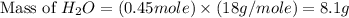 \text{Mass of }H_2O=(0.45mole)\times (18g/mole)=8.1g