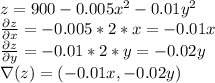 z=900-0.005x^2-0.01y^2\\\frac{\partial z}{\partial x}=-0.005*2*x=-0.01x\\\frac{\partial z}{\partial y}=-0.01*2*y=-0.02y\\ \nabla (z)=(-0.01x,-0.02y)